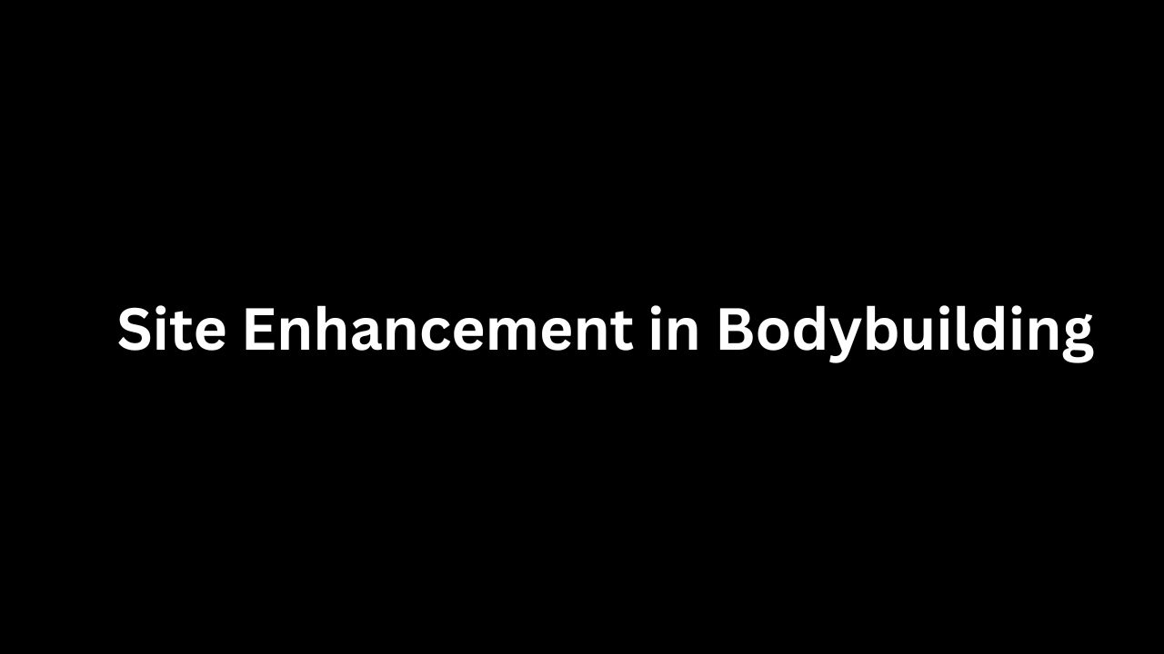 Site Enhancement in Bodybuilding
